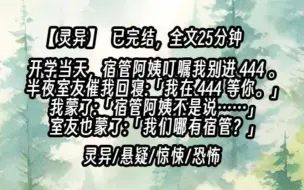 下载视频: 【已更完】开学当天，宿管阿姨叮嘱我千万别进 444 宿舍，那里闹鬼。半夜室友催我回寝：我在 444 等你。我蒙了：宿管阿姨不是说……室友也蒙了：我们哪有宿管？