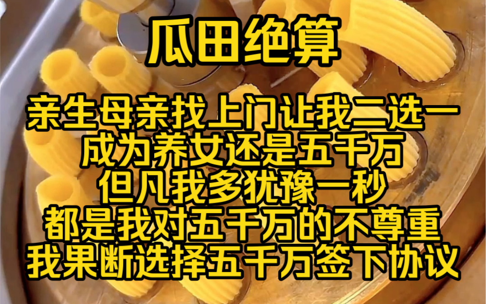 [图]（完结免费）瓜田绝算：亲生母亲找上门让我二选一成为养女还是选择五千万这还用选但凡我多犹豫一秒都是我对五千万的不尊重我果断选择五千万签下协议