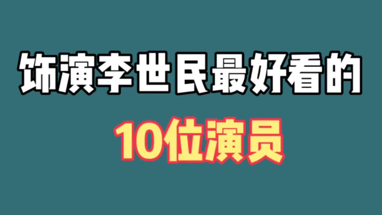 饰演李世民的10位演员,焦恩俊 郑国霖,你觉得哪位最好看呢?哔哩哔哩bilibili