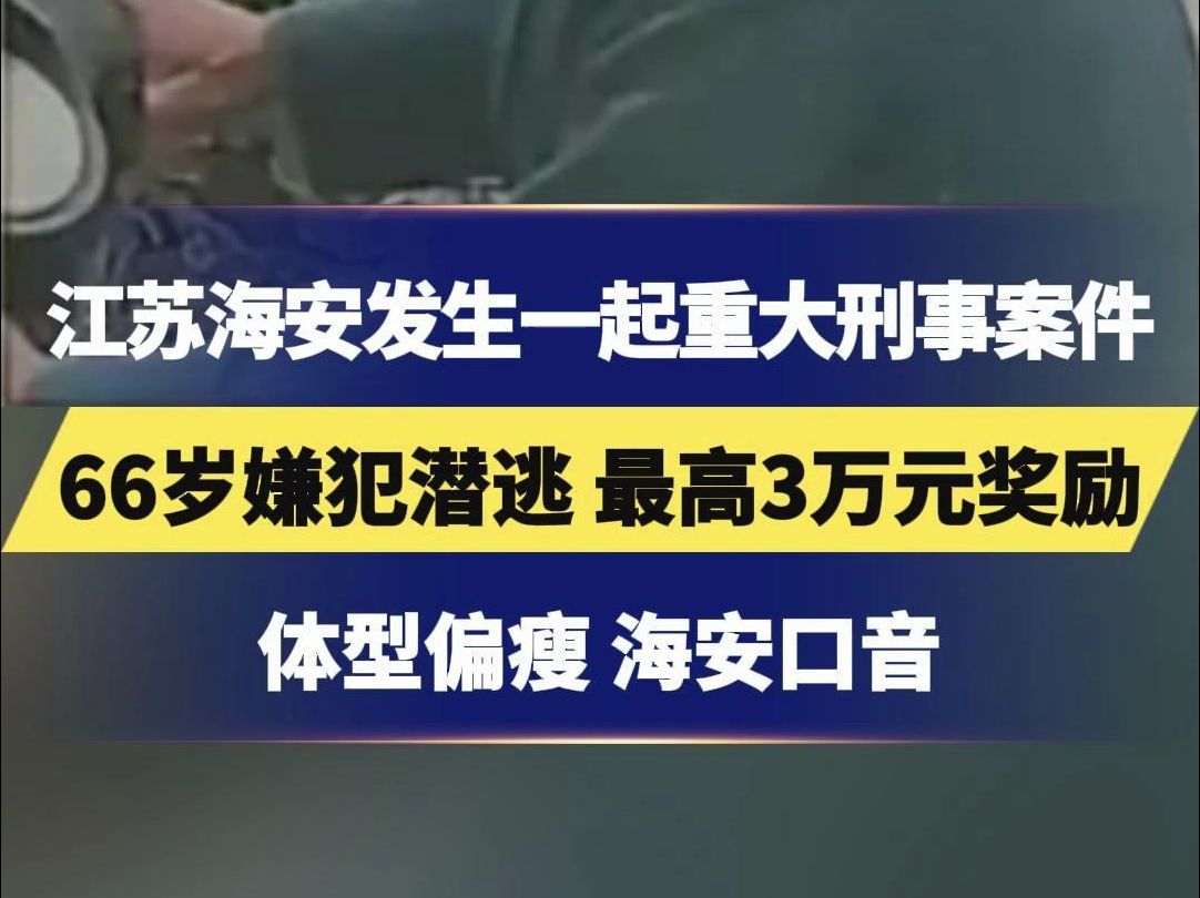 江苏海安发生一起重大刑事案件,66岁嫌犯潜逃,最高3万元奖励,体型偏瘦,海安口音哔哩哔哩bilibili