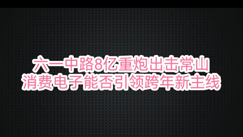 六一中路8亿重炮出击常山!消费电子能否引领跨年新主线哔哩哔哩bilibili