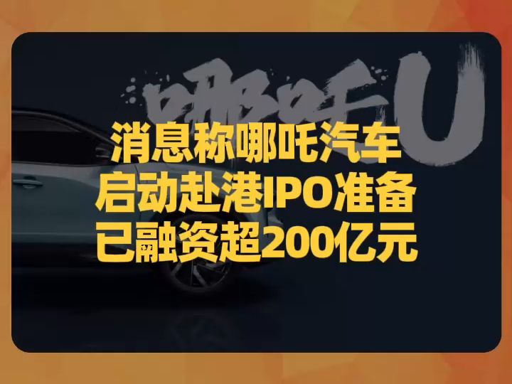 消息称哪吒汽车启动赴港IPO准备,已融资超200亿元哔哩哔哩bilibili