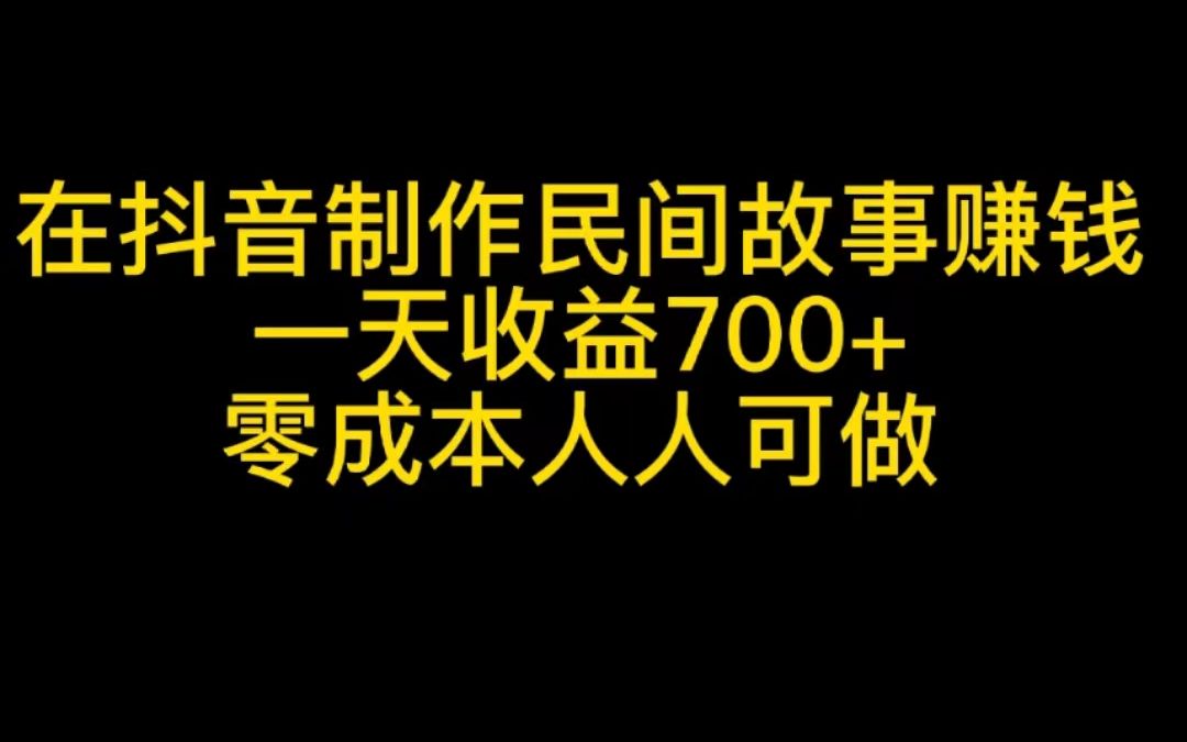 在抖音制作民间故事赚钱,一天收益700+,零成本人人可做哔哩哔哩bilibili