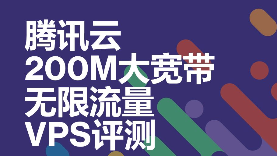 腾讯云全新200M大宽带无限流量vps!广州+香港评测!