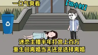 Download Video: 【18小时】迷恋上女主播半年打赏上百万，妻女也因此跳楼自杀，重生后誓要挽回一切