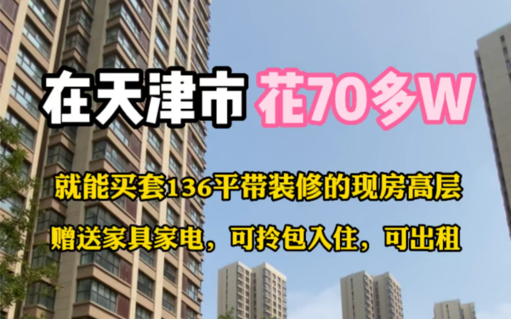 在天津花70多个就能买套136平带装修的现房高层,赠送家具家电,赠送20平露台,你喜欢吗哔哩哔哩bilibili