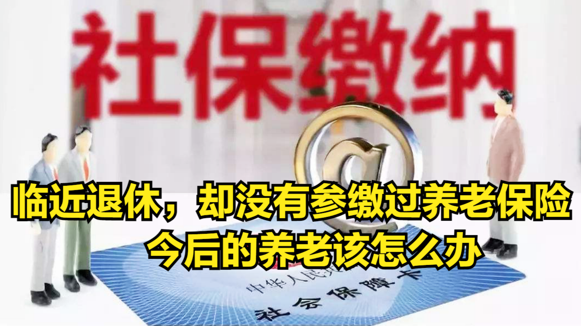 临近退休,却没有参缴过养老保险,今后的养老该怎么办?哔哩哔哩bilibili