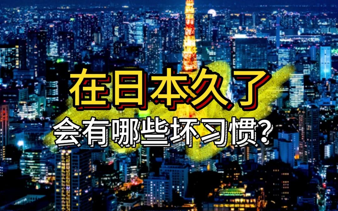 在日本久了会养成哪些“坏”习惯?哔哩哔哩bilibili