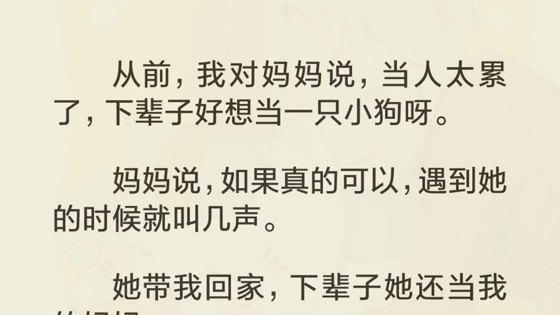 从前,我对妈妈说,当人太累了,下辈子好想当一只小狗呀.妈妈说,如果真的可以,遇到她的时候就叫几声.她带我回家,下辈子她还当我的妈妈.哔哩...