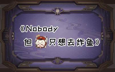 [图]【原神/鬼畜/文艺复兴?】Nobody，但可莉只想去炸鱼