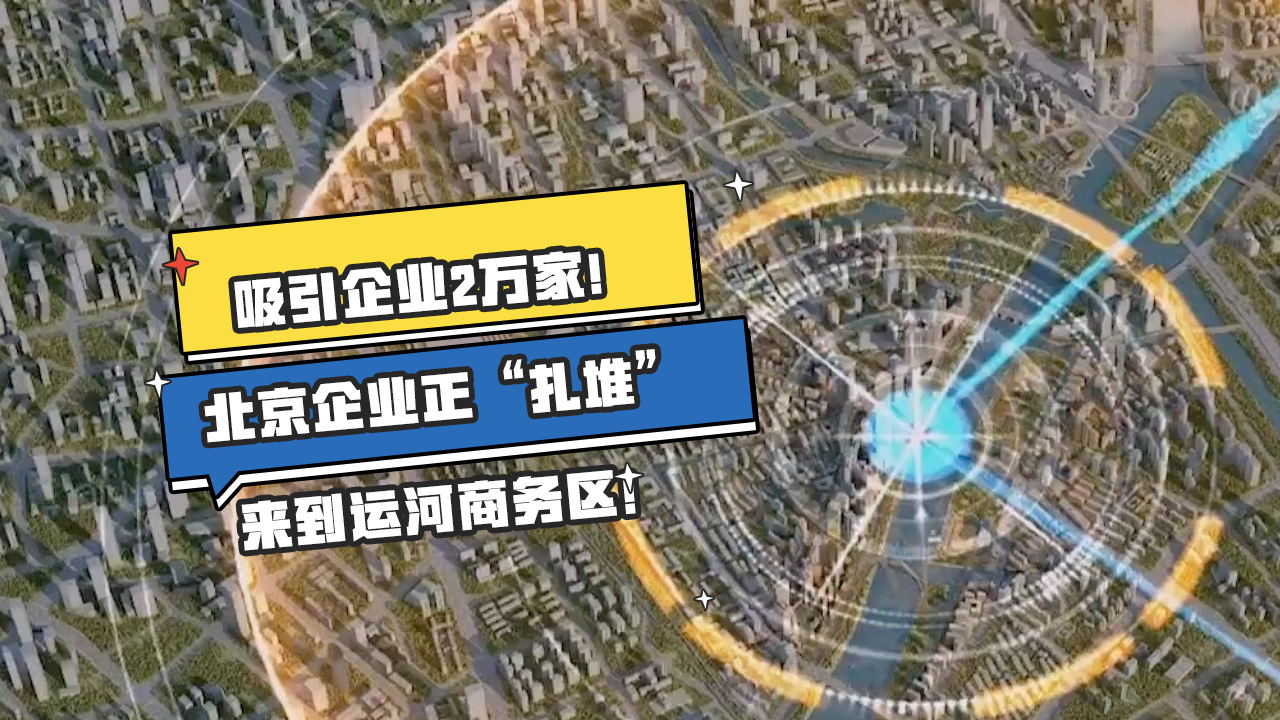 吸引企业2万家!北京企业正“扎堆”来到运河商务区!哔哩哔哩bilibili