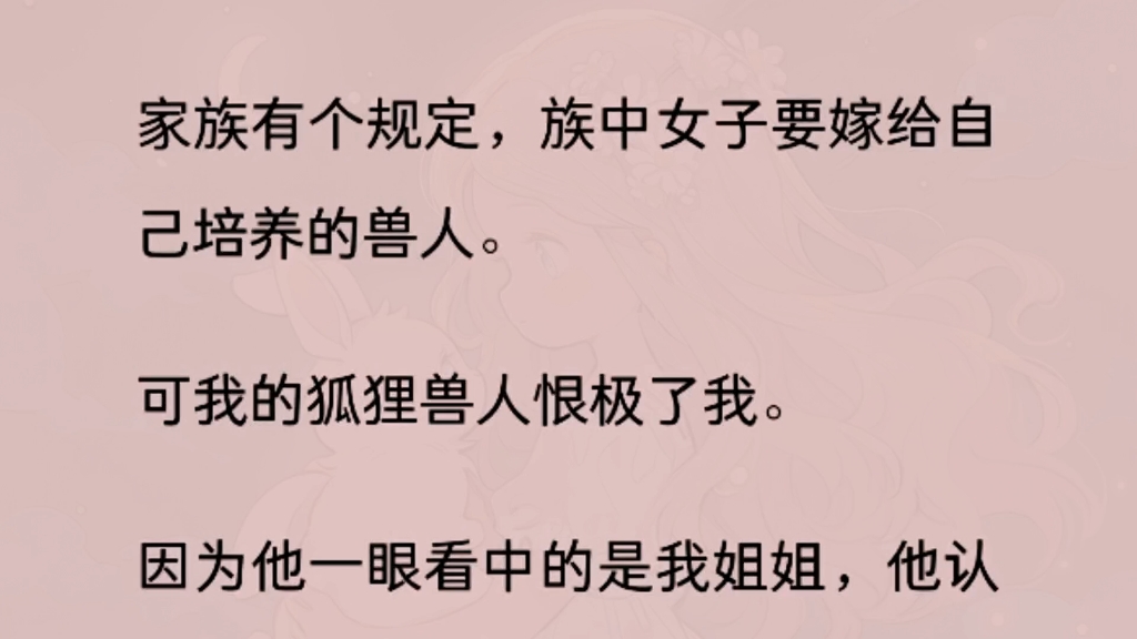 家族有个规定,族中女子要嫁给自己培养的兽人.可我的狐狸兽人恨极了我.因为他一眼看中的是我姐姐,他认为是我拆散了他们.哔哩哔哩bilibili