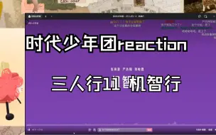 Download Video: 【时代少年团reaction】三人行11 机智行  你团究竟有多炸裂！这些是我能听的吗？？？