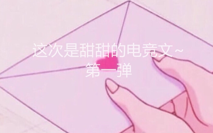 【电竞甜宠文】甜甜的恋爱,谁不想拥有呢~哔哩哔哩bilibili