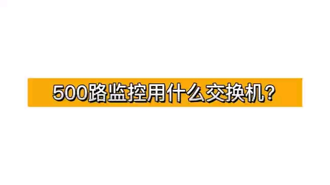 一般的监控安防项目,500路监控用什么交换机?怎么选择?#交换机哔哩哔哩bilibili