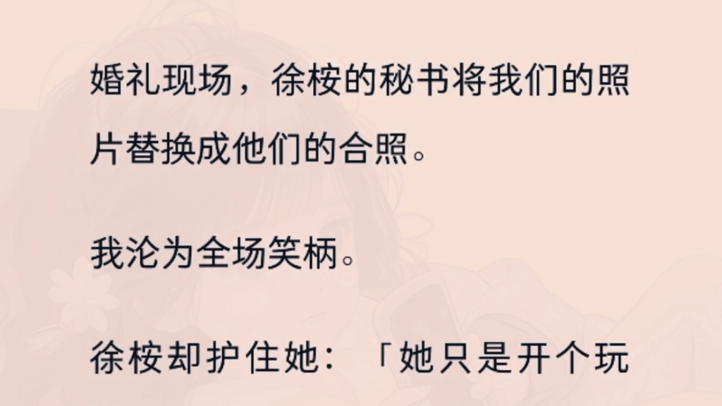 婚礼现场,徐桉的秘书将我们的照片替换成他们的合照.我沦为全场笑柄.徐桉却护住她:「她只是开个玩笑.」我给过他三次机会,这是最后一次.哔哩...