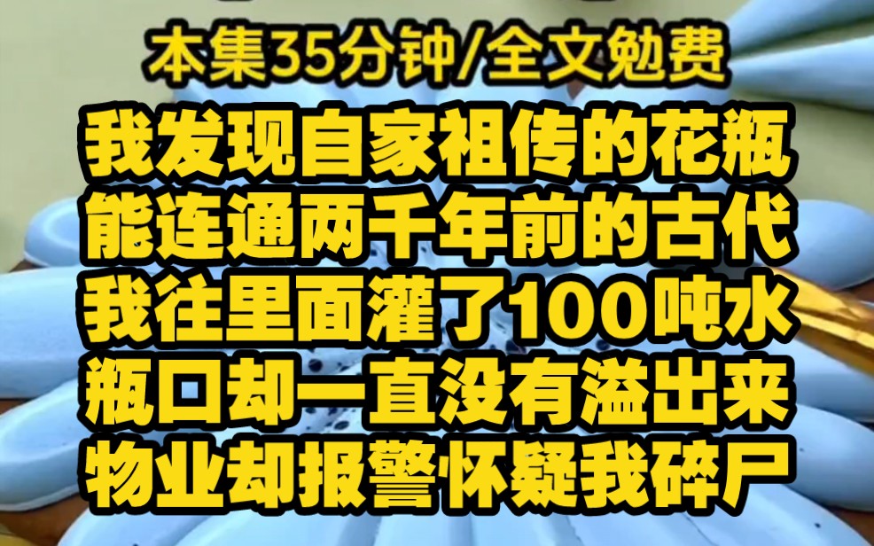 【通古时代3】我的别墅一天用掉了100吨水.物业报警怀疑我在碎尸.我装傻到道:没有啊,我只是在给花瓶浇水.我发现自家祖传的花瓶,能连通两千年...