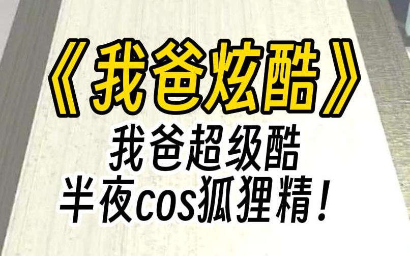 【我爸炫酷】我爸是个脑残霸总.课堂上,大家比拼父亲.别人:我爸是医生.我爸是老师.轮到我,我面无表情:我爸爱半夜cos狐狸精.那一瞬间,大家...