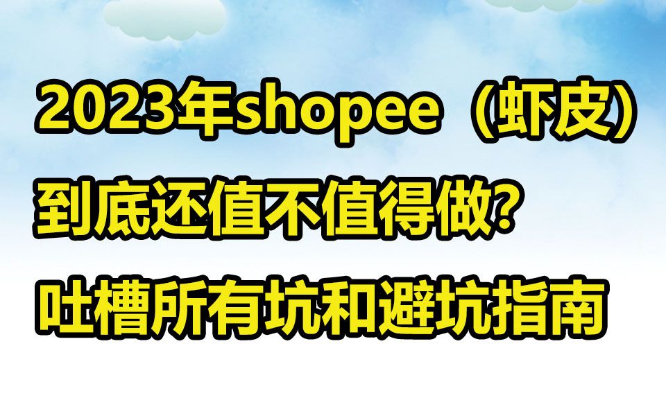 2023年跨境电商shopee虾皮到底还值不值得小白去做?吐槽所有的坑哔哩哔哩bilibili