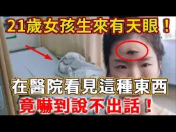 Tải video: 21岁女孩生来有天眼！从小到大早已习惯，直到她在医院看见这种东西，竟吓到说不出话