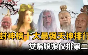 封神榜十大最强天神排行：元始天尊无缘前三，女娲娘娘仅排第二。