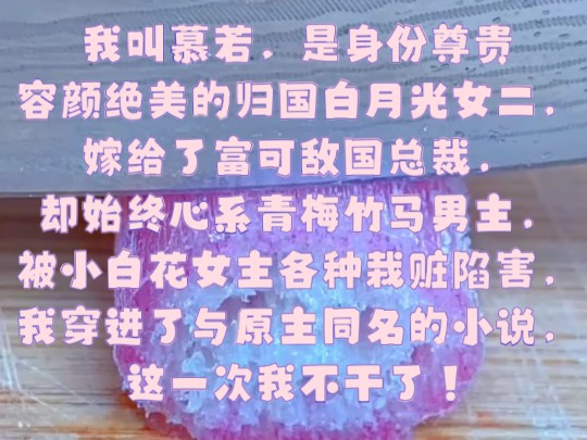 我叫慕若,是身份尊贵容颜绝美的归国白月光女二,嫁给了富可敌国总裁,却始终心系青梅竹马男主,被小白花女主各种栽赃陷害,我穿进了与原主同名的小...