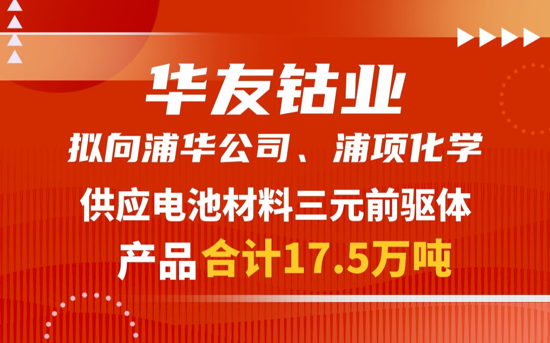 华友钴业:拟向浦华公司供应电池材料三元前驱体产品合计17.5万吨哔哩哔哩bilibili