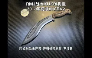 Download Video: RMJ战术KUKRI狗腿2017年初版80CRV2 陶瓷制品未开刃 开箱视频欣赏 不涉售