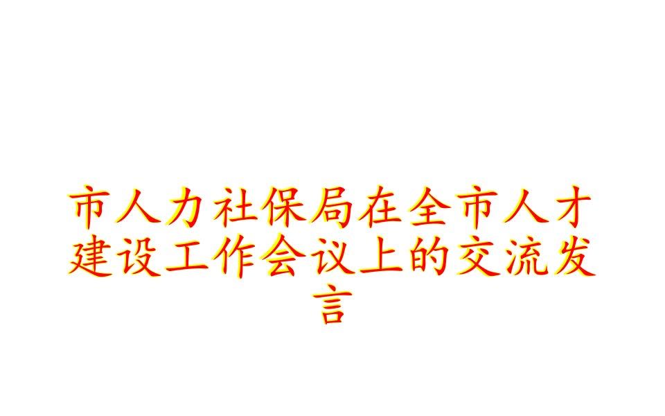 市人力社保局在全市人才建设工作会议上的交流发言哔哩哔哩bilibili