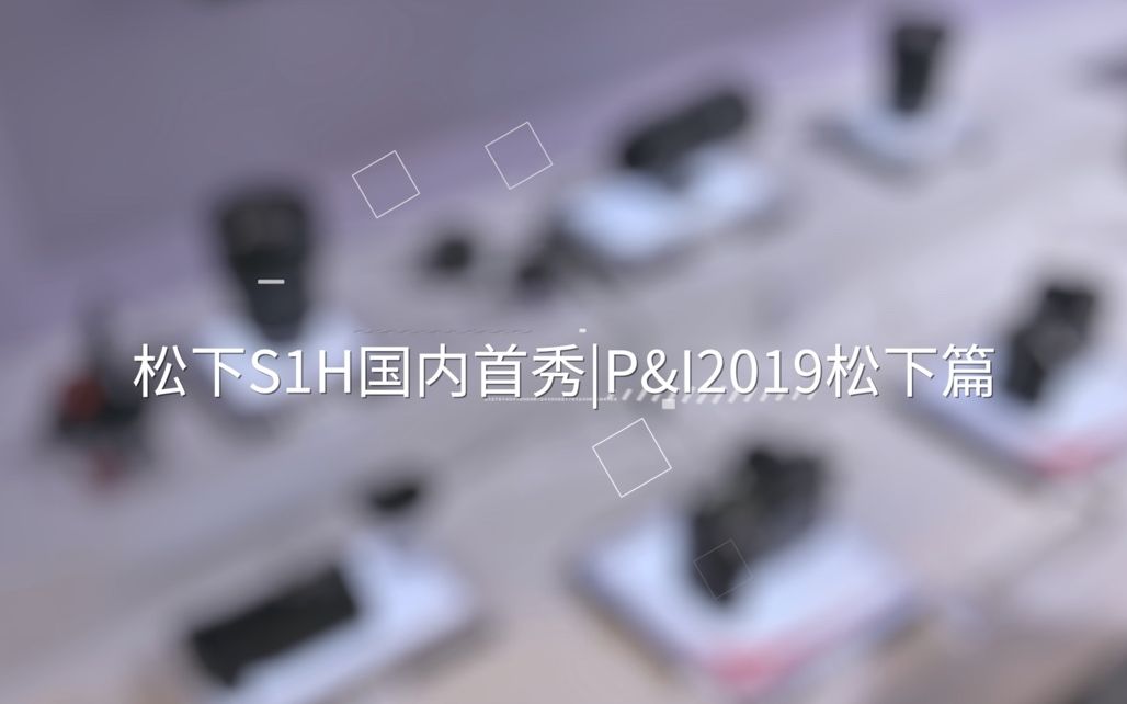 松下S1H国内首秀P&I2019松下篇哔哩哔哩bilibili