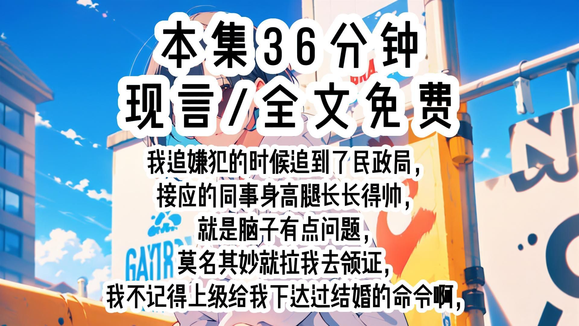 [图]【现言】我追嫌犯的时候追到了民政局，接应的同事身高腿长长得帅，就是脑子有点问题，莫名其妙就拉我去领证，我不记得上级给我下达过结婚的命令啊，