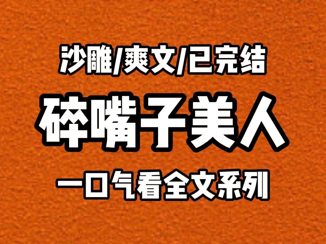 【完结文】我是京城第一美人,但年过十八仍没有人上门求娶.因为我是个碎嘴子.一瞅一眼万年,张嘴狗憎人嫌. 眼看着我成了老姑娘,实在没招,我爹最...