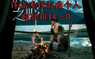 下载视频: 总0竟是它？合理or逆天？许嵩专辑歌曲个人向总排14～0