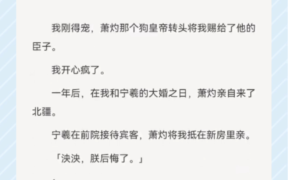 我刚得宠,萧灼那个狗皇帝转头将我赐给了他的臣子.一年后,在我和宁羲的大婚之日,萧灼亲自来了北疆.宁羲在前院接待宾客,萧灼将我抵在新房里亲....