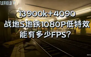 战地5 13900k+4090 (1080P最低特效)在地铁的帧数表现