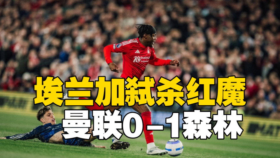 曼联0-1森林！曼联旧将埃兰加一条龙破门，马奎尔造险，芒特替补登场