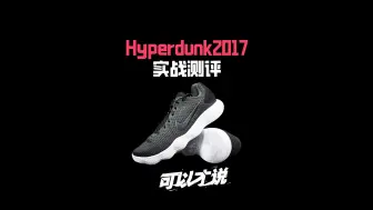 Download Video: Hyperdunk2017实战测评：前段时间补货的Hyperdunk到底好不好穿？ 值不值得现在入手？咱们用鞋说话!