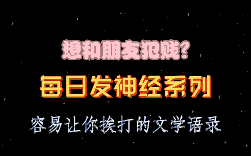 [图]想和朋友犯贱？每日发神经系列。容易让你挨打的文学语录