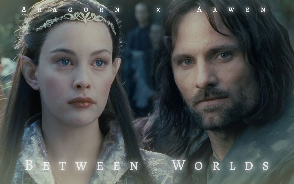 【阿拉贡Aragorn x 亚玟Arwen】Between Worlds  指环王AA的绝美爱情低燃向(真的低燃!也是真的绝美!)哔哩哔哩bilibili