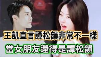 Download Video: 又磕到了！王凯直言谭松韵不一样，当女朋友呢？“当然还是谭松韵！”真爱就是你永远是我的第一选择吧！