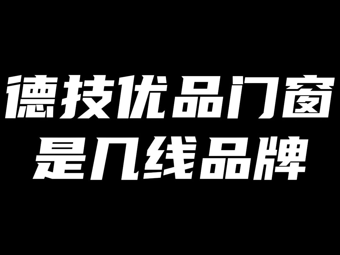 德技优品门窗是不是一线品牌?排名第几?哔哩哔哩bilibili