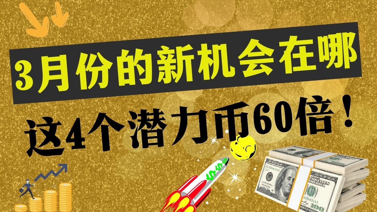 3月布局潜力币的新机会在哪里?比特币高回报收官,这四个潜力币或将飙升60倍!哔哩哔哩bilibili