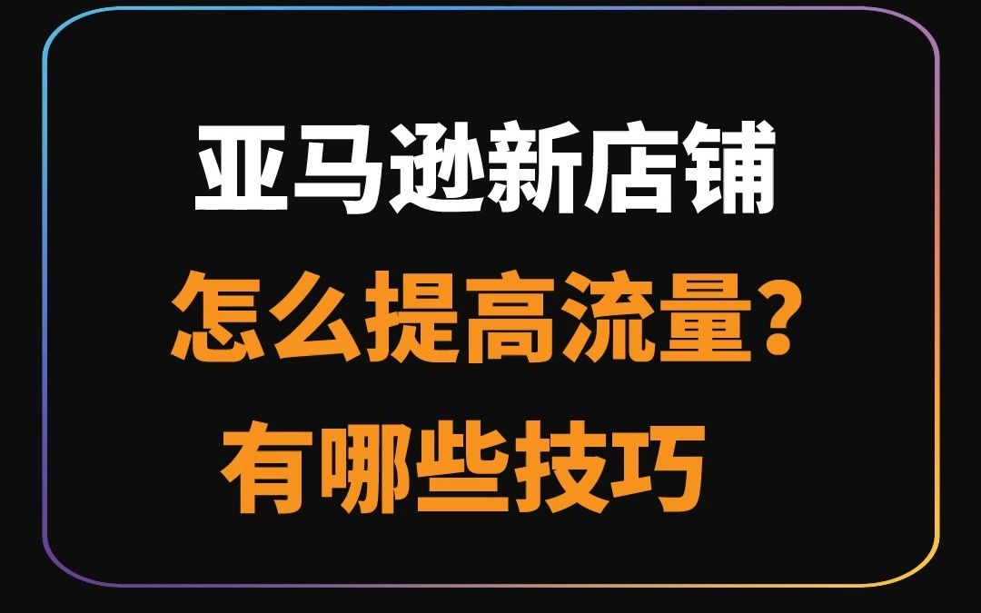 亚马逊新店铺怎么提高流量?有哪些技巧哔哩哔哩bilibili