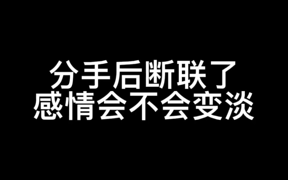 [图]分手后断联了，感情会不会变淡？