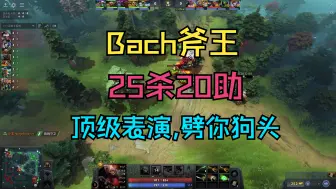 下载视频: 【Bach斧王】25杀20助，顶级表演，劈你狗头，联手曾焦阳火枪