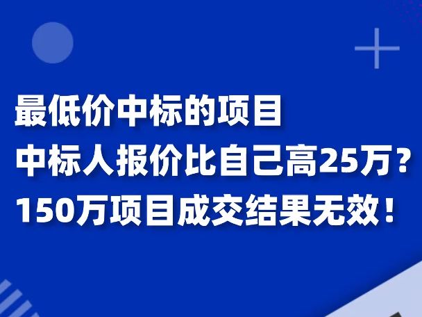 最低价中标的项目,中标人报价比自己高25万?150万项目成交结果无效!哔哩哔哩bilibili