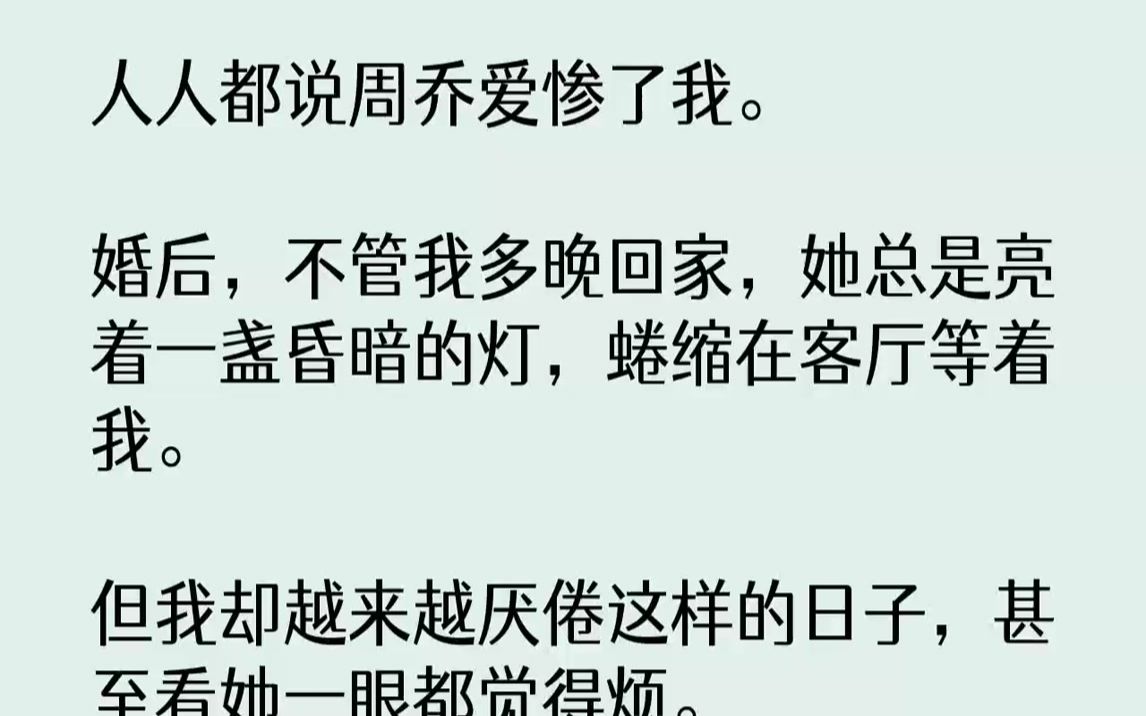 【完结文】人人都说周乔爱惨了我.婚后,不管我多晚回家,她总是亮着一盏昏暗的灯,蜷缩在客厅等着我.但我却越来越厌倦这样的日子,甚至...哔哩哔...