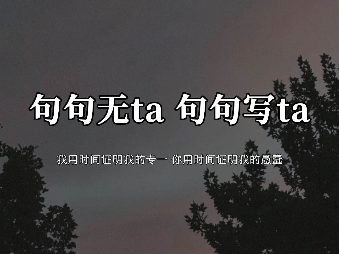 [图]“我用时间证明我的专一，你用时间证明我的愚蠢”|| 句句无ta 句句写ta