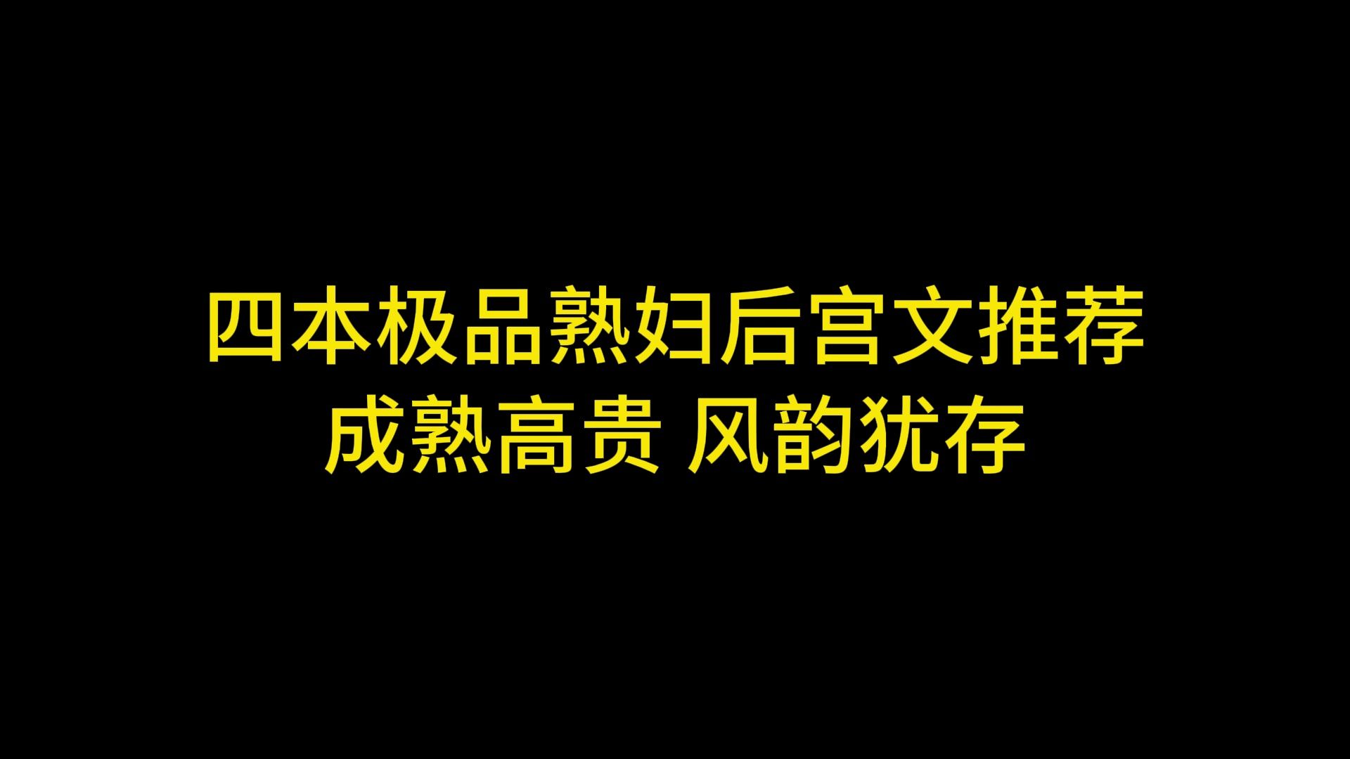 四本极品熟妇后宫文推荐,成熟高贵,风韵犹存哔哩哔哩bilibili