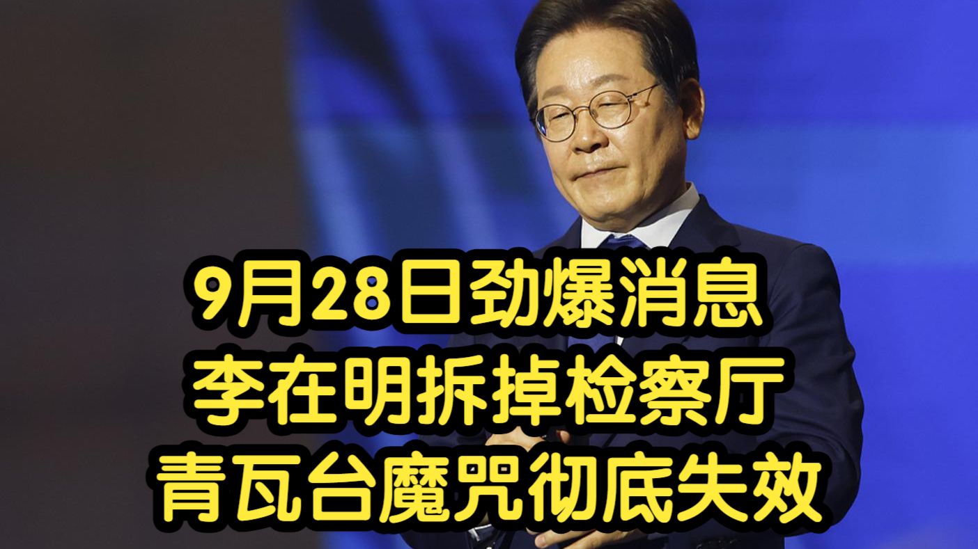 9月28日劲爆消息，李在明拆掉检察厅，青瓦台魔咒彻底失效